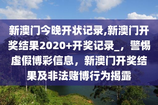 新澳門今晚開狀記錄,新澳門開獎(jiǎng)結(jié)果2020+開獎(jiǎng)記錄_，警惕虛假博彩信息，新澳門開獎(jiǎng)結(jié)果及非法賭博行為揭露