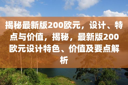 揭秘最新版200歐元，設(shè)計、特點與價值，揭秘，最新版200歐元設(shè)計特色、價值及要點解析