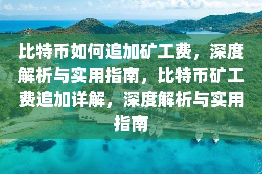 比特幣如何追加礦工費(fèi)，深度解析與實(shí)用指南，比特幣礦工費(fèi)追加詳解，深度解析與實(shí)用指南