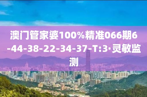 澳門管家婆100%精準(zhǔn)066期6-44-38-22-34-37-T:3·靈敏監(jiān)測