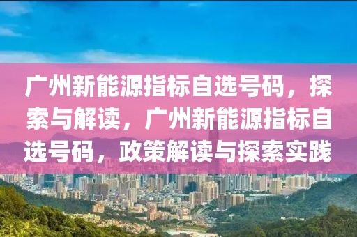 廣州新能源指標自選號碼，探索與解讀，廣州新能源指標自選號碼，政策解讀與探索實踐