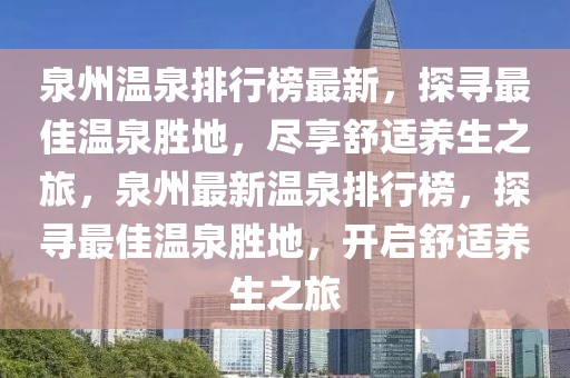 泉州溫泉排行榜最新，探尋最佳溫泉勝地，盡享舒適養(yǎng)生之旅，泉州最新溫泉排行榜，探尋最佳溫泉勝地，開啟舒適養(yǎng)生之旅