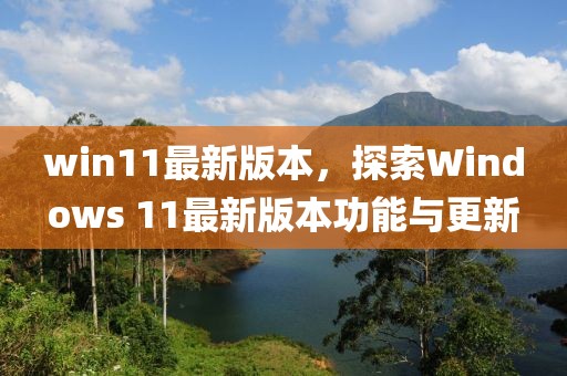 win11最新版本，探索Windows 11最新版本功能與更新