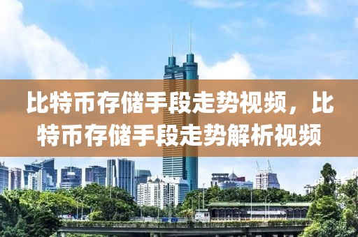 比特幣存儲手段走勢視頻，比特幣存儲手段走勢解析視頻