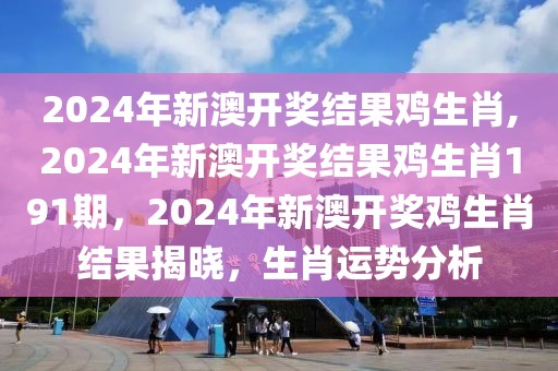 2024年新澳開(kāi)獎(jiǎng)結(jié)果雞生肖,2024年新澳開(kāi)獎(jiǎng)結(jié)果雞生肖191期，2024年新澳開(kāi)獎(jiǎng)雞生肖結(jié)果揭曉，生肖運(yùn)勢(shì)分析