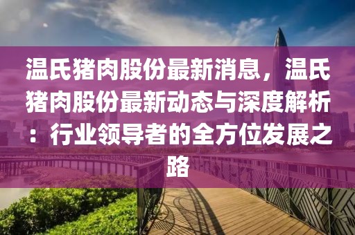 溫氏豬肉股份最新消息，溫氏豬肉股份最新動態(tài)與深度解析：行業(yè)領(lǐng)導者的全方位發(fā)展之路