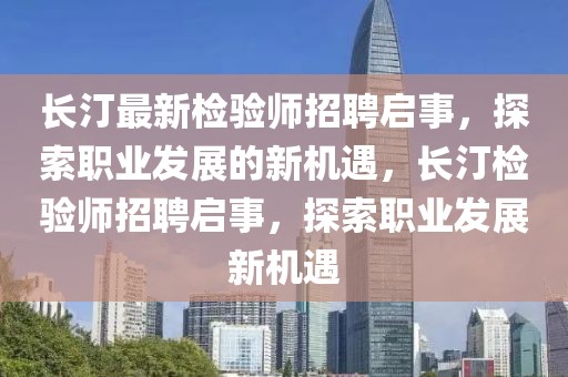 長汀最新檢驗(yàn)師招聘啟事，探索職業(yè)發(fā)展的新機(jī)遇，長汀檢驗(yàn)師招聘啟事，探索職業(yè)發(fā)展新機(jī)遇