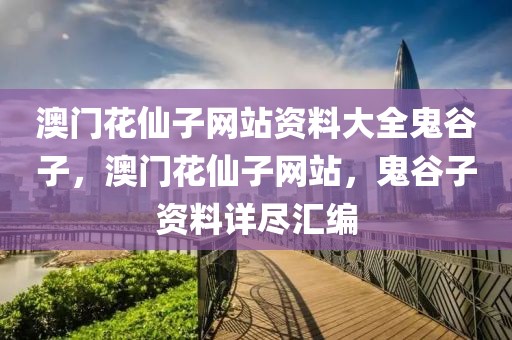 澳門花仙子網(wǎng)站資料大全鬼谷子，澳門花仙子網(wǎng)站，鬼谷子資料詳盡匯編