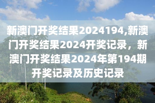 新澳門開獎結(jié)果2024194,新澳門開獎結(jié)果2024開獎記錄，新澳門開獎結(jié)果2024年第194期開獎記錄及歷史記錄