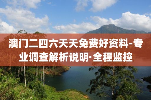 澳門二四六天天免費好資料-專業(yè)調(diào)查解析說明·全程監(jiān)控