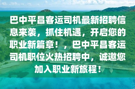 巴中平昌客運(yùn)司機(jī)最新招聘信息來襲，抓住機(jī)遇，開啟您的職業(yè)新篇章！，巴中平昌客運(yùn)司機(jī)職位火熱招聘中，誠邀您加入職業(yè)新旅程！