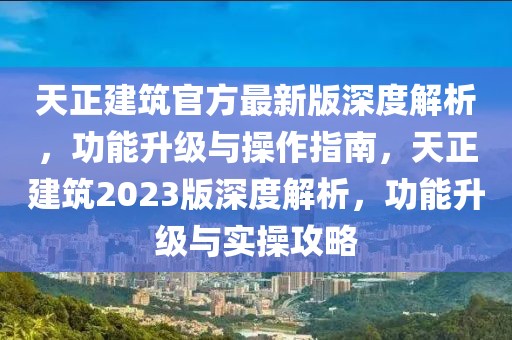 天正建筑官方最新版深度解析，功能升級(jí)與操作指南，天正建筑2023版深度解析，功能升級(jí)與實(shí)操攻略