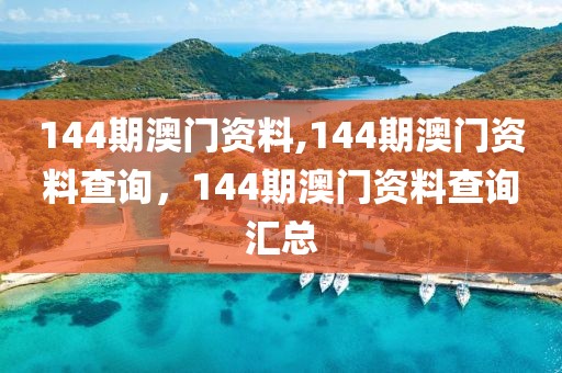 144期澳門資料,144期澳門資料查詢，144期澳門資料查詢匯總