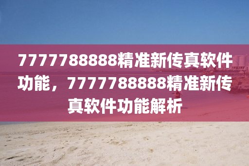 7777788888精準(zhǔn)新傳真軟件功能，7777788888精準(zhǔn)新傳真軟件功能解析