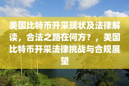 美國比特幣開采現(xiàn)狀及法律解讀，合法之路在何方？，美國比特幣開采法律挑戰(zhàn)與合規(guī)展望