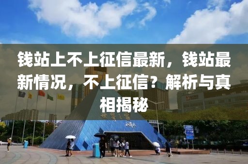 錢站上不上征信最新，錢站最新情況，不上征信？解析與真相揭秘