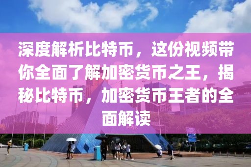 深度解析比特幣，這份視頻帶你全面了解加密貨幣之王，揭秘比特幣，加密貨幣王者的全面解讀