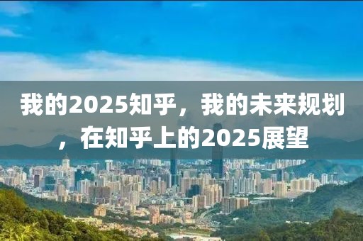 我的2025知乎，我的未來(lái)規(guī)劃，在知乎上的2025展望