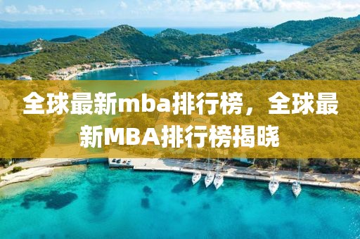 全球最新mba排行榜，全球最新MBA排行榜揭曉