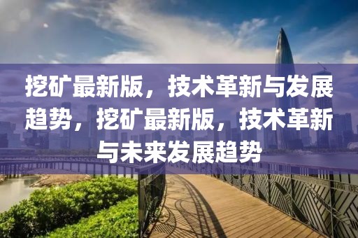 挖礦最新版，技術(shù)革新與發(fā)展趨勢，挖礦最新版，技術(shù)革新與未來發(fā)展趨勢