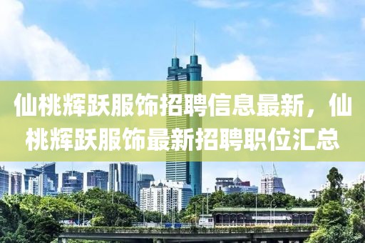 仙桃輝躍服飾招聘信息最新，仙桃輝躍服飾最新招聘職位匯總