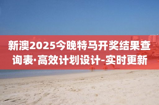 新澳2025今晚特馬開獎結(jié)果查詢表·高效計劃設(shè)計-實時更新