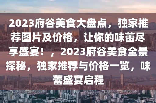 2023府谷美食大盤點，獨家推薦圖片及價格，讓你的味蕾盡享盛宴！，2023府谷美食全景探秘，獨家推薦與價格一覽，味蕾盛宴啟程