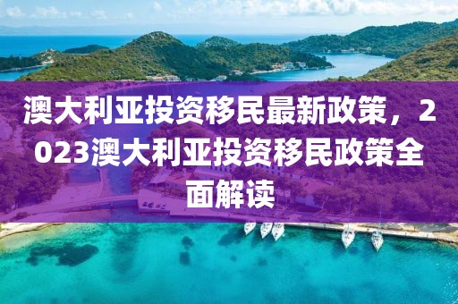 澳大利亞投資移民最新政策，2023澳大利亞投資移民政策全面解讀