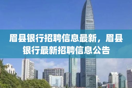 眉縣銀行招聘信息最新，眉縣銀行最新招聘信息公告