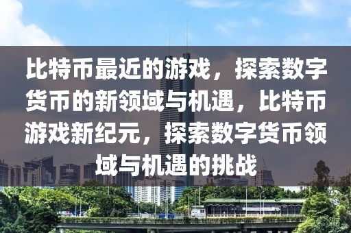 比特幣最近的游戲，探索數(shù)字貨幣的新領(lǐng)域與機遇，比特幣游戲新紀元，探索數(shù)字貨幣領(lǐng)域與機遇的挑戰(zhàn)