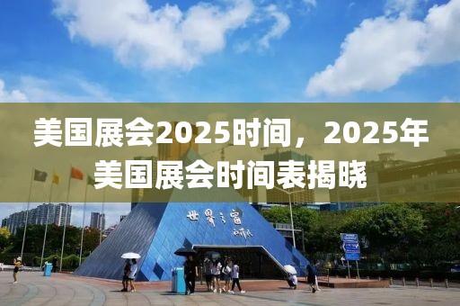 美國展會2025時間，2025年美國展會時間表揭曉