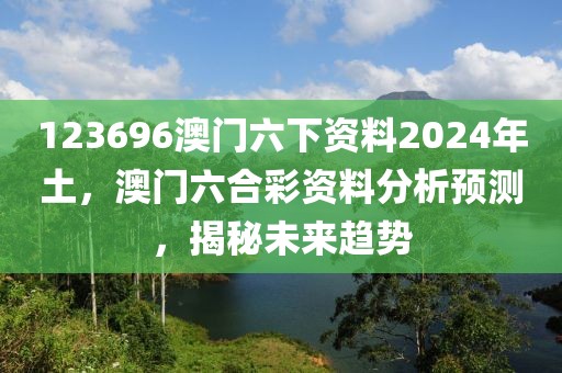 123696澳門六下資料2024年土，澳門六合彩資料分析預(yù)測，揭秘未來趨勢