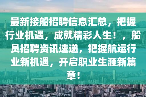 最新接船招聘信息匯總，把握行業(yè)機(jī)遇，成就精彩人生！，船員招聘資訊速遞，把握航運(yùn)行業(yè)新機(jī)遇，開(kāi)啟職業(yè)生涯新篇章！