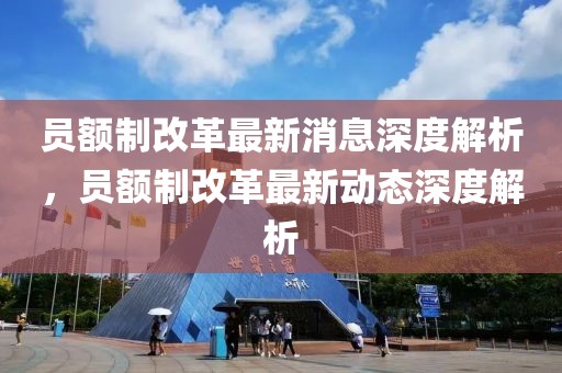 員額制改革最新消息深度解析，員額制改革最新動態(tài)深度解析