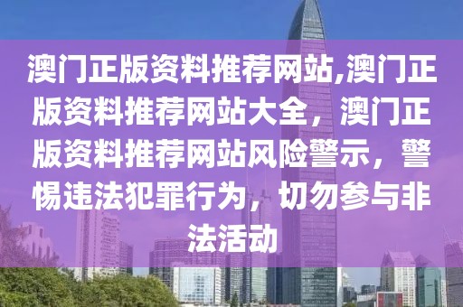 澳門正版資料推薦網(wǎng)站,澳門正版資料推薦網(wǎng)站大全，澳門正版資料推薦網(wǎng)站風險警示，警惕違法犯罪行為，切勿參與非法活動