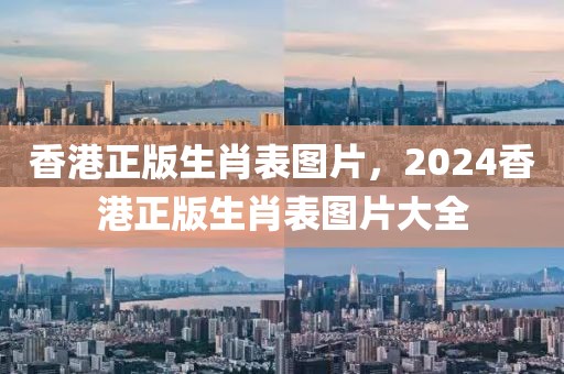 香港正版生肖表圖片，2024香港正版生肖表圖片大全