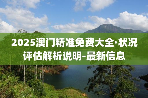 2025澳門精準(zhǔn)免費大全·狀況評估解析說明-最新信息