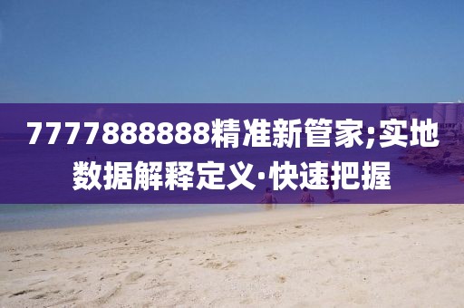 7777888888精準新管家;實地數(shù)據(jù)解釋定義·快速把握