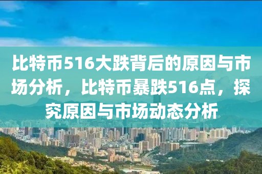 比特幣516大跌背后的原因與市場分析，比特幣暴跌516點，探究原因與市場動態(tài)分析