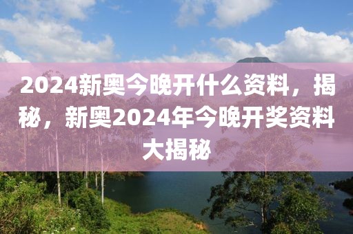 2024新奧今晚開什么資料，揭秘，新奧2024年今晚開獎(jiǎng)資料大揭秘