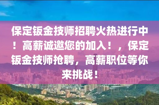 保定鈑金技師招聘火熱進行中！高薪誠邀您的加入！，保定鈑金技師搶聘，高薪職位等你來挑戰(zhàn)！