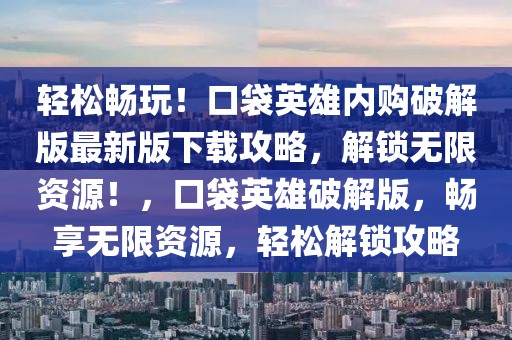 輕松暢玩！口袋英雄內(nèi)購(gòu)破解版最新版下載攻略，解鎖無(wú)限資源！，口袋英雄破解版，暢享無(wú)限資源，輕松解鎖攻略