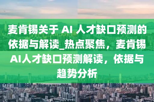 麥肯錫關(guān)于 AI 人才缺口預(yù)測的依據(jù)與解讀_熱點聚焦，麥肯錫AI人才缺口預(yù)測解讀，依據(jù)與趨勢分析