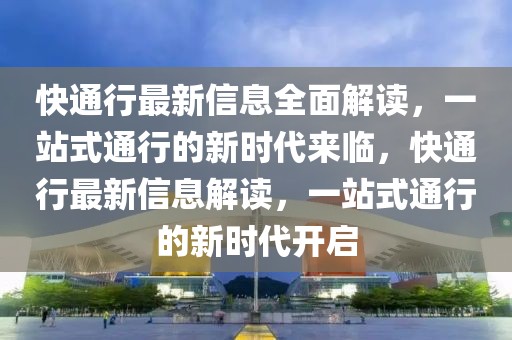 快通行最新信息全面解讀，一站式通行的新時代來臨，快通行最新信息解讀，一站式通行的新時代開啟