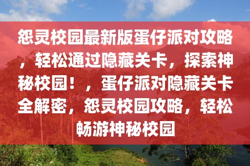 怨靈校園最新版蛋仔派對攻略，輕松通過隱藏關卡，探索神秘校園！，蛋仔派對隱藏關卡全解密，怨靈校園攻略，輕松暢游神秘校園