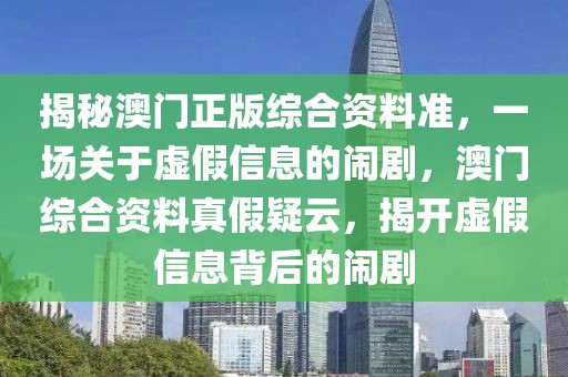 揭秘澳門正版綜合資料準，一場關于虛假信息的鬧劇，澳門綜合資料真假疑云，揭開虛假信息背后的鬧劇