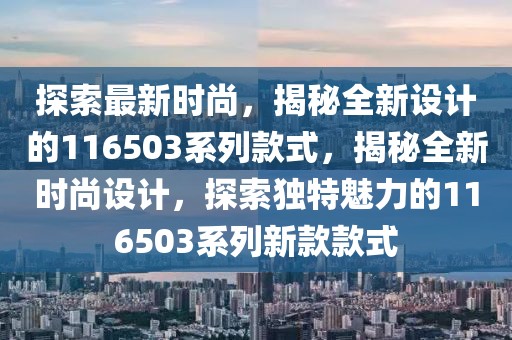 探索最新時尚，揭秘全新設計的116503系列款式，揭秘全新時尚設計，探索獨特魅力的116503系列新款款式