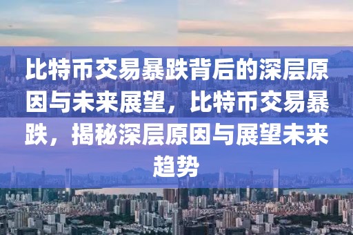 比特幣交易暴跌背后的深層原因與未來(lái)展望，比特幣交易暴跌，揭秘深層原因與展望未來(lái)趨勢(shì)