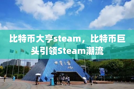 比特幣大亨steam，比特幣巨頭引領Steam潮流