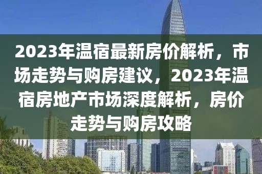 2023年溫宿最新房?jī)r(jià)解析，市場(chǎng)走勢(shì)與購(gòu)房建議，2023年溫宿房地產(chǎn)市場(chǎng)深度解析，房?jī)r(jià)走勢(shì)與購(gòu)房攻略